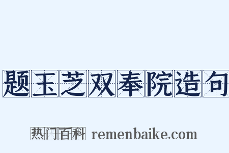 题玉芝双奉院造句是什么意思的图片